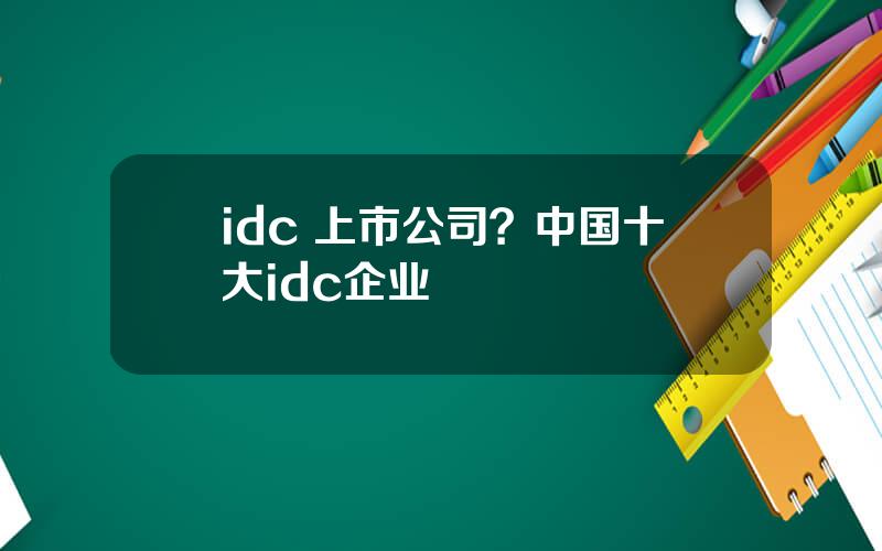 idc 上市公司？中国十大idc企业